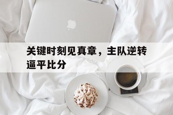 关键时刻见真章，主队逆转逼平比分