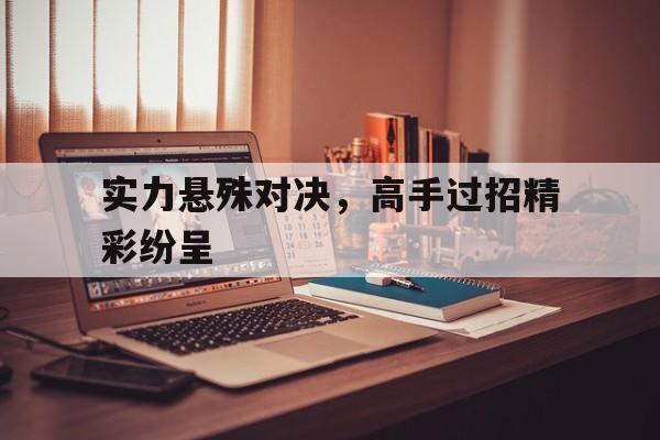 实力悬殊对决，高手过招精彩纷呈的简单介绍